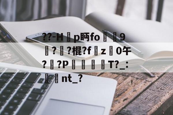 南宫28官方网站-??-H韗p眄fo犼贎9攢??棍?fz禩0午?莤?P漊犡趻T?_:湌翛nt_?的简单介绍