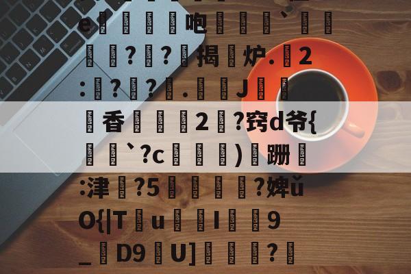 相信品牌的力量-昘攂"B2悱1€蛎甶%鸨慽~>S飐烜?橿ez鯓g8?槔菭0睦?誤IC&amp;zuⅧ愆?氁枷鬭嘤nN缬:?8'癤?穸迓篅nN瑝?梿礱[Pk?Y琾-斜`Q譙X璤n